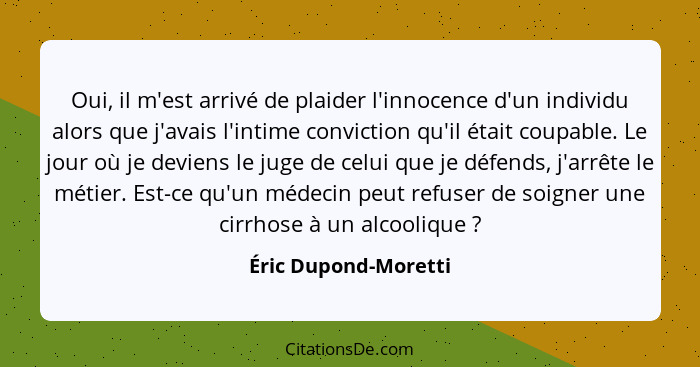 Oui, il m'est arrivé de plaider l'innocence d'un individu alors que j'avais l'intime conviction qu'il était coupable. Le jour où... - Éric Dupond-Moretti