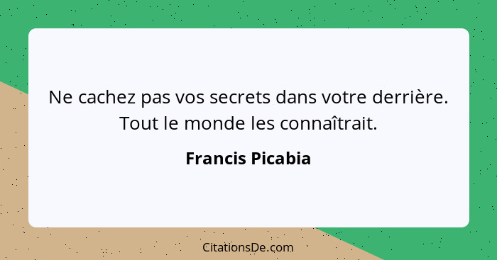 Ne cachez pas vos secrets dans votre derrière. Tout le monde les connaîtrait.... - Francis Picabia