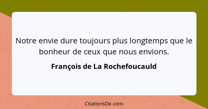 Notre envie dure toujours plus longtemps que le bonheur de ceux que nous envions.... - François de La Rochefoucauld