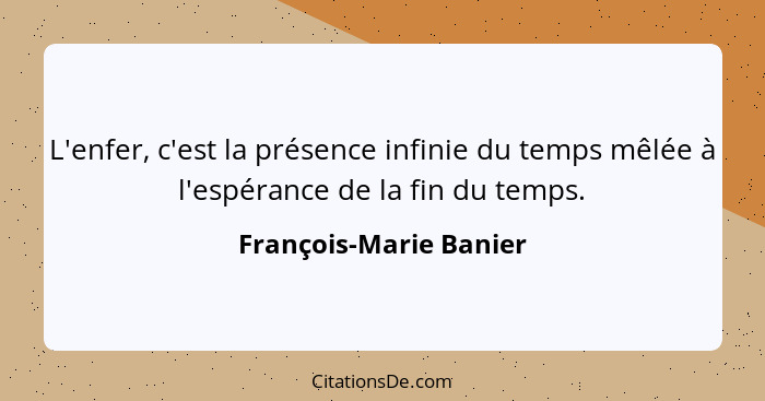 L'enfer, c'est la présence infinie du temps mêlée à l'espérance de la fin du temps.... - François-Marie Banier