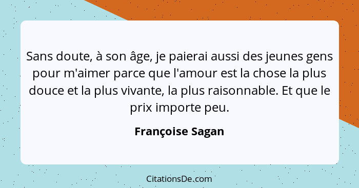 Sans doute, à son âge, je paierai aussi des jeunes gens pour m'aimer parce que l'amour est la chose la plus douce et la plus vivante... - Françoise Sagan