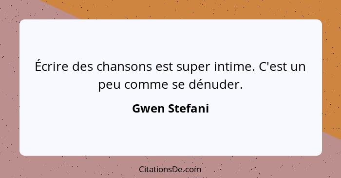 Écrire des chansons est super intime. C'est un peu comme se dénuder.... - Gwen Stefani