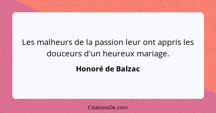 Les malheurs de la passion leur ont appris les douceurs d'un heureux mariage.... - Honoré de Balzac