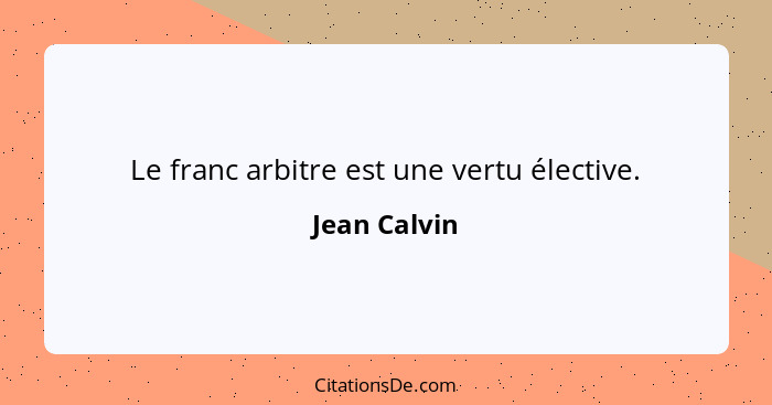 Le franc arbitre est une vertu élective.... - Jean Calvin