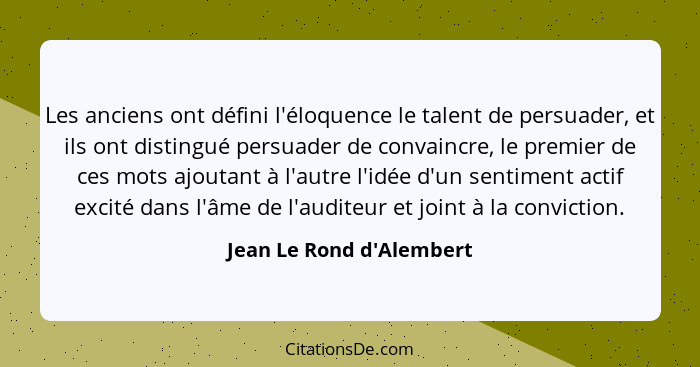 Les anciens ont défini l'éloquence le talent de persuader, et ils ont distingué persuader de convaincre, le premier de c... - Jean Le Rond d'Alembert