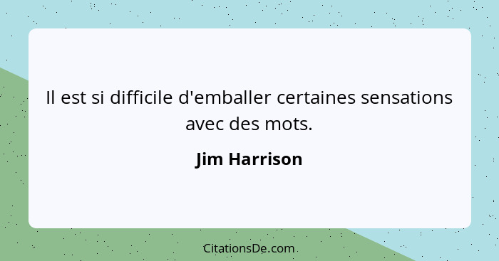 Il est si difficile d'emballer certaines sensations avec des mots.... - Jim Harrison