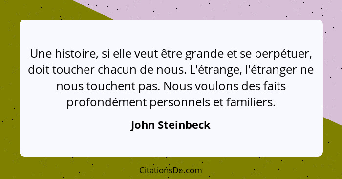 Une histoire, si elle veut être grande et se perpétuer, doit toucher chacun de nous. L'étrange, l'étranger ne nous touchent pas. Nous... - John Steinbeck