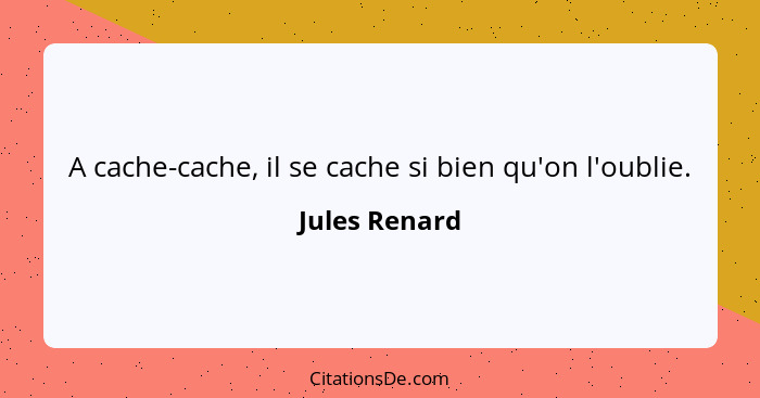 A cache-cache, il se cache si bien qu'on l'oublie.... - Jules Renard