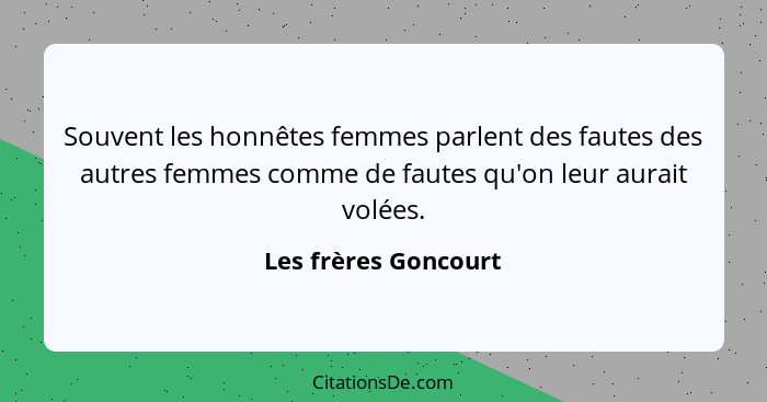 Souvent les honnêtes femmes parlent des fautes des autres femmes comme de fautes qu'on leur aurait volées.... - Les frères Goncourt