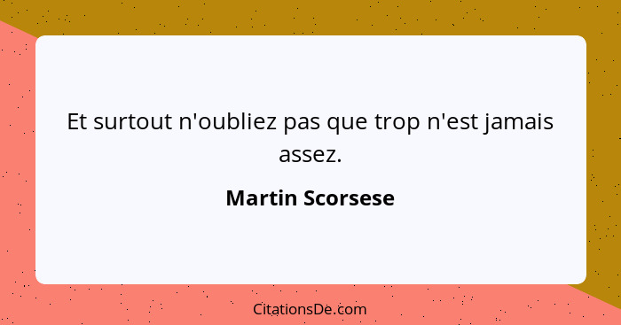 Et surtout n'oubliez pas que trop n'est jamais assez.... - Martin Scorsese