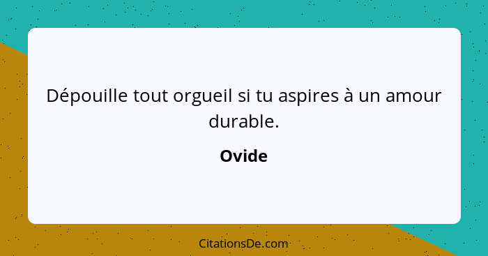 Dépouille tout orgueil si tu aspires à un amour durable.... - Ovide