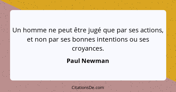 Un homme ne peut être jugé que par ses actions, et non par ses bonnes intentions ou ses croyances.... - Paul Newman