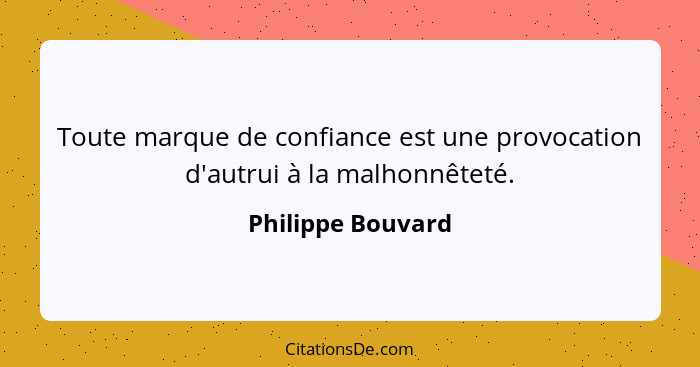 Toute marque de confiance est une provocation d'autrui à la malhonnêteté.... - Philippe Bouvard