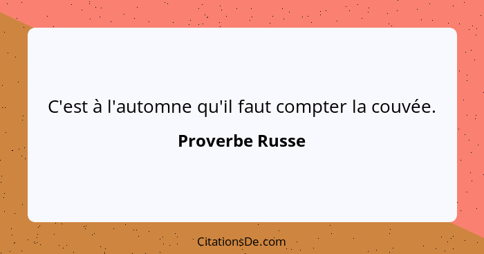 C'est à l'automne qu'il faut compter la couvée.... - Proverbe Russe