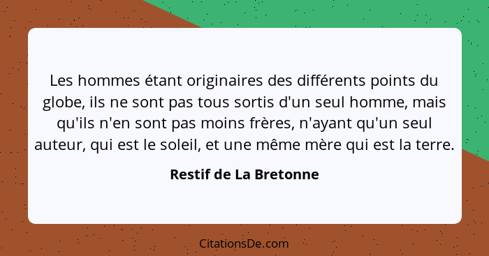 Les hommes étant originaires des différents points du globe, ils ne sont pas tous sortis d'un seul homme, mais qu'ils n'en son... - Restif de La Bretonne