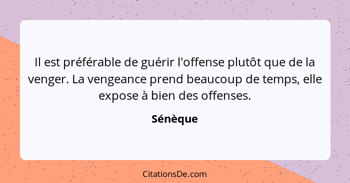 Il est préférable de guérir l'offense plutôt que de la venger. La vengeance prend beaucoup de temps, elle expose à bien des offenses.... - Sénèque