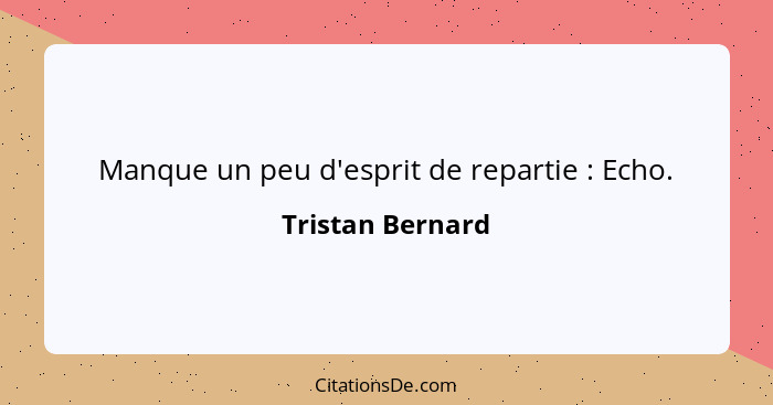 Manque un peu d'esprit de repartie : Echo.... - Tristan Bernard