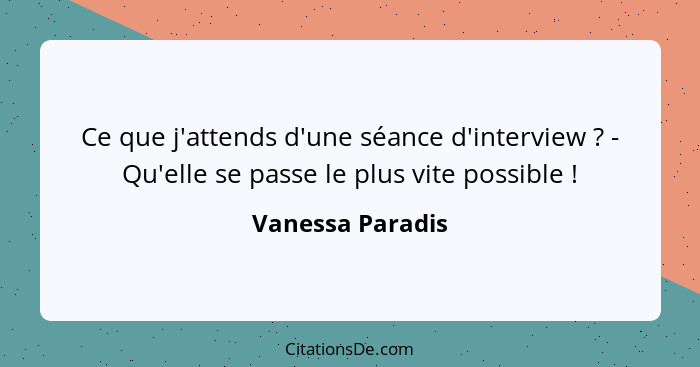 Ce que j'attends d'une séance d'interview ? - Qu'elle se passe le plus vite possible !... - Vanessa Paradis