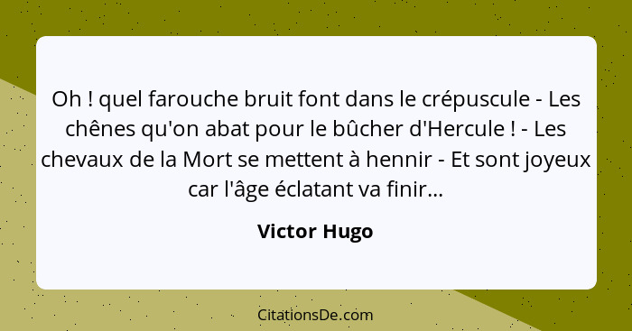 Oh ! quel farouche bruit font dans le crépuscule - Les chênes qu'on abat pour le bûcher d'Hercule ! - Les chevaux de la Mort s... - Victor Hugo