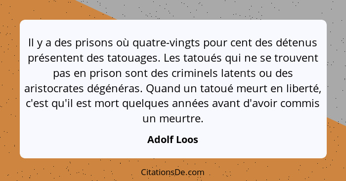 Il y a des prisons où quatre-vingts pour cent des détenus présentent des tatouages. Les tatoués qui ne se trouvent pas en prison sont des... - Adolf Loos