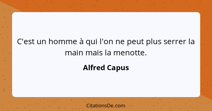 C'est un homme à qui l'on ne peut plus serrer la main mais la menotte.... - Alfred Capus