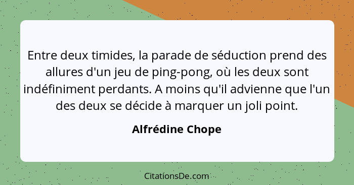 Entre deux timides, la parade de séduction prend des allures d'un jeu de ping-pong, où les deux sont indéfiniment perdants. A moins... - Alfrédine Chope