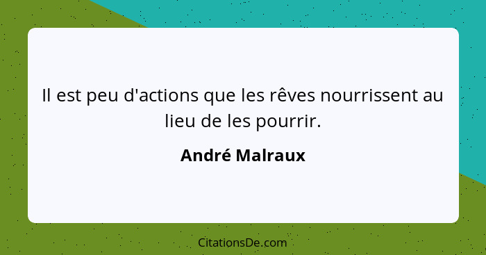 Il est peu d'actions que les rêves nourrissent au lieu de les pourrir.... - André Malraux