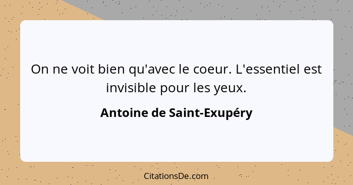 On ne voit bien qu'avec le coeur. L'essentiel est invisible pour les yeux.... - Antoine de Saint-Exupéry