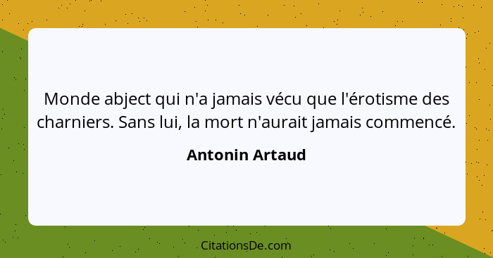 Monde abject qui n'a jamais vécu que l'érotisme des charniers. Sans lui, la mort n'aurait jamais commencé.... - Antonin Artaud