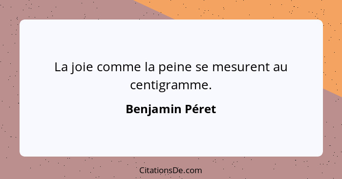 La joie comme la peine se mesurent au centigramme.... - Benjamin Péret