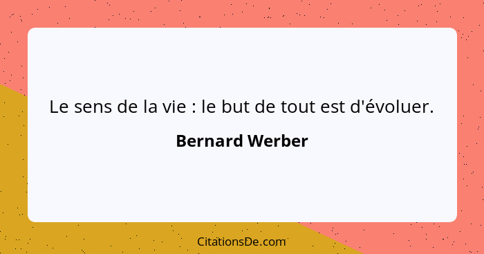 Le sens de la vie : le but de tout est d'évoluer.... - Bernard Werber