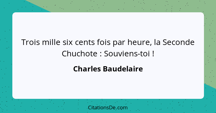 Trois mille six cents fois par heure, la Seconde Chuchote : Souviens-toi !... - Charles Baudelaire