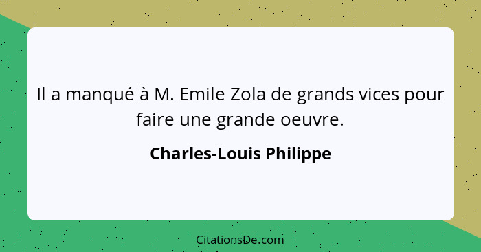 Il a manqué à M. Emile Zola de grands vices pour faire une grande oeuvre.... - Charles-Louis Philippe