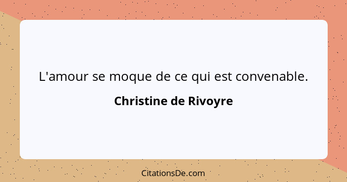 L'amour se moque de ce qui est convenable.... - Christine de Rivoyre