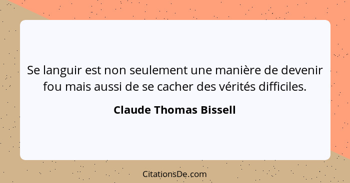 Se languir est non seulement une manière de devenir fou mais aussi de se cacher des vérités difficiles.... - Claude Thomas Bissell