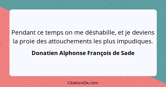 Pendant ce temps on me déshabille, et je deviens la proie des attouchements les plus impudiques.... - Donatien Alphonse François de Sade