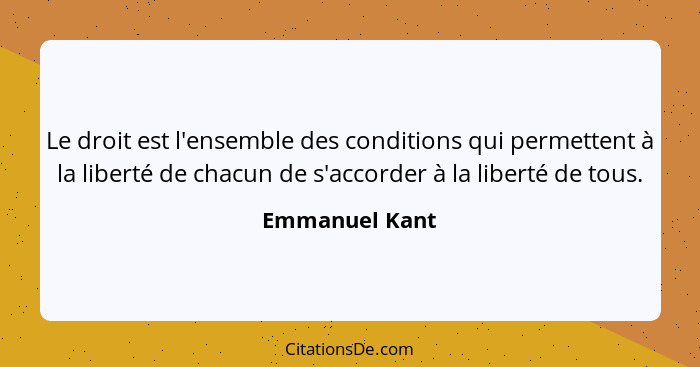 Le droit est l'ensemble des conditions qui permettent à la liberté de chacun de s'accorder à la liberté de tous.... - Emmanuel Kant