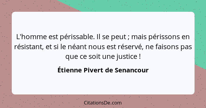 L'homme est périssable. Il se peut ; mais périssons en résistant, et si le néant nous est réservé, ne faisons pas q... - Étienne Pivert de Senancour