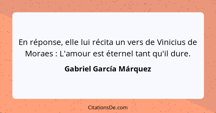 En réponse, elle lui récita un vers de Vinicius de Moraes : L'amour est éternel tant qu'il dure.... - Gabriel García Márquez