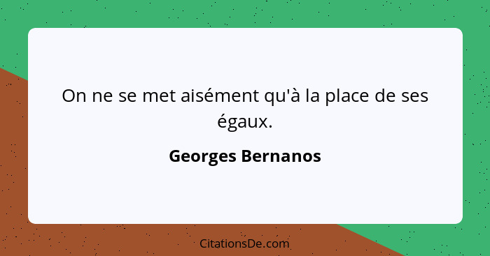 On ne se met aisément qu'à la place de ses égaux.... - Georges Bernanos