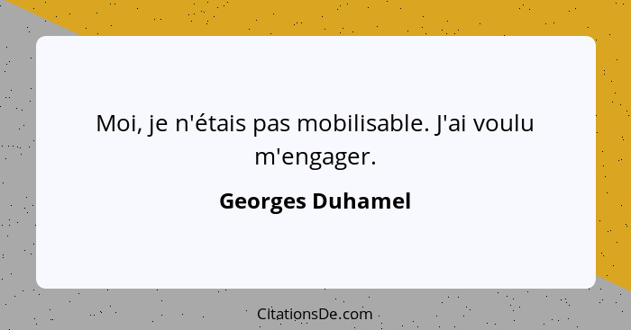 Moi, je n'étais pas mobilisable. J'ai voulu m'engager.... - Georges Duhamel