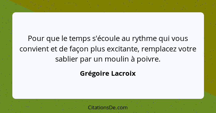 Pour que le temps s'écoule au rythme qui vous convient et de façon plus excitante, remplacez votre sablier par un moulin à poivre.... - Grégoire Lacroix