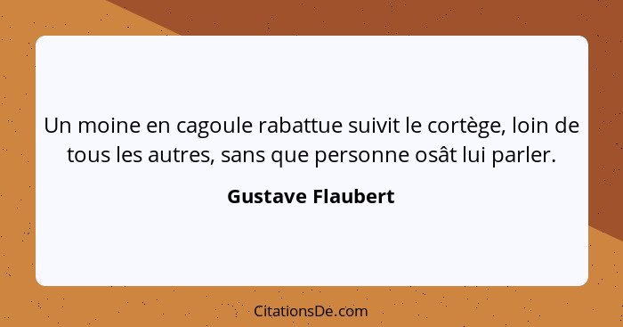 Un moine en cagoule rabattue suivit le cortège, loin de tous les autres, sans que personne osât lui parler.... - Gustave Flaubert