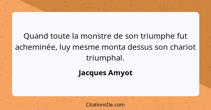 Quand toute la monstre de son triumphe fut acheminée, luy mesme monta dessus son chariot triumphal.... - Jacques Amyot