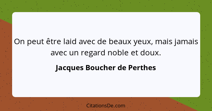 On peut être laid avec de beaux yeux, mais jamais avec un regard noble et doux.... - Jacques Boucher de Perthes