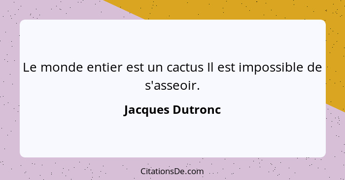 Le monde entier est un cactus Il est impossible de s'asseoir.... - Jacques Dutronc