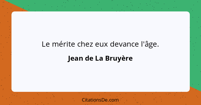 Le mérite chez eux devance l'âge.... - Jean de La Bruyère