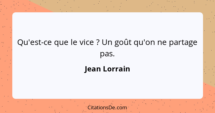 Qu'est-ce que le vice ? Un goût qu'on ne partage pas.... - Jean Lorrain