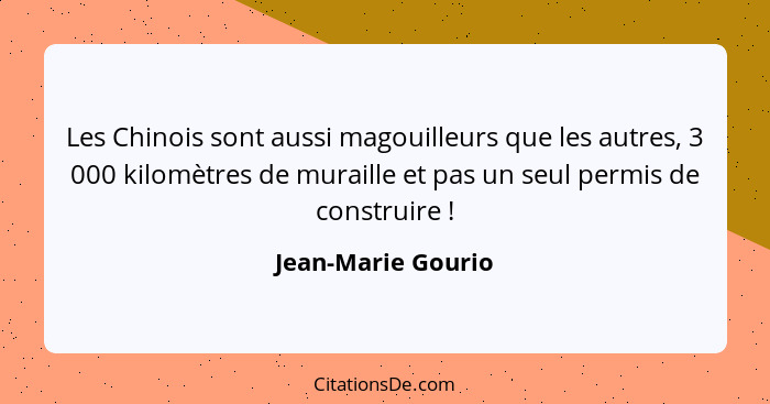 Les Chinois sont aussi magouilleurs que les autres, 3 000 kilomètres de muraille et pas un seul permis de construire !... - Jean-Marie Gourio