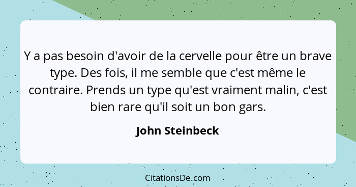 Y a pas besoin d'avoir de la cervelle pour être un brave type. Des fois, il me semble que c'est même le contraire. Prends un type qu'... - John Steinbeck